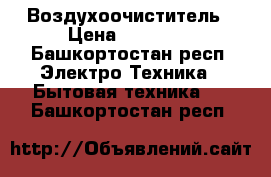 Воздухоочиститель › Цена ­ 20 000 - Башкортостан респ. Электро-Техника » Бытовая техника   . Башкортостан респ.